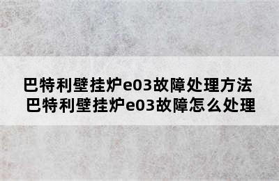 巴特利壁挂炉e03故障处理方法 巴特利壁挂炉e03故障怎么处理